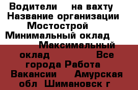 Водители BC на вахту. › Название организации ­ Мостострой 17 › Минимальный оклад ­ 87 000 › Максимальный оклад ­ 123 000 - Все города Работа » Вакансии   . Амурская обл.,Шимановск г.